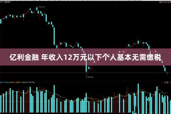 亿利金融 年收入12万元以下个人基本无需缴税