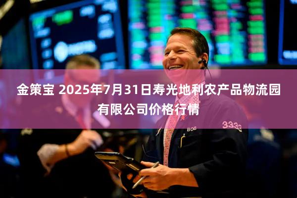 金策宝 2025年7月31日寿光地利农产品物流园有限公司价格行情