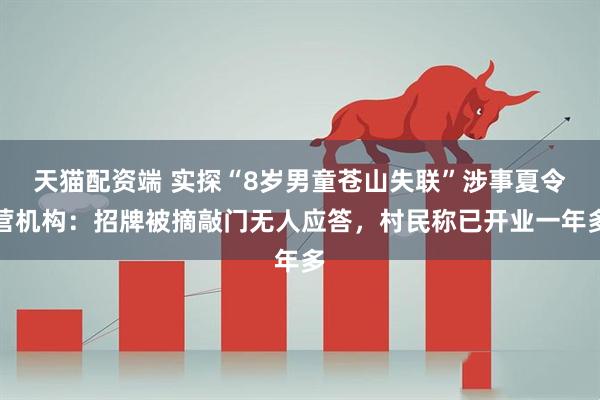 天猫配资端 实探“8岁男童苍山失联”涉事夏令营机构：招牌被摘敲门无人应答，村民称已开业一年多