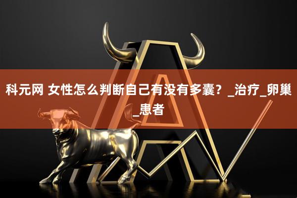 科元网 女性怎么判断自己有没有多囊？_治疗_卵巢_患者