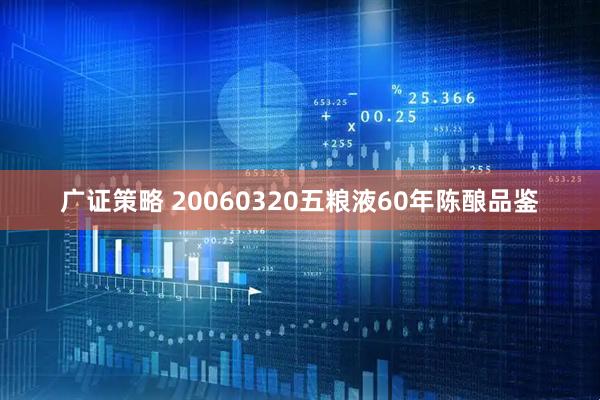广证策略 20060320五粮液60年陈酿品鉴