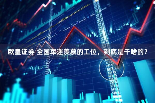 欧皇证券 全国军迷羡慕的工位，到底是干啥的？