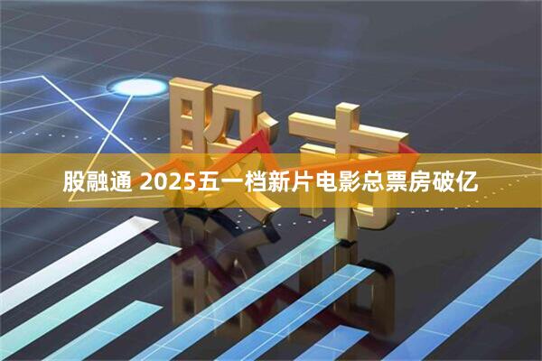 股融通 2025五一档新片电影总票房破亿