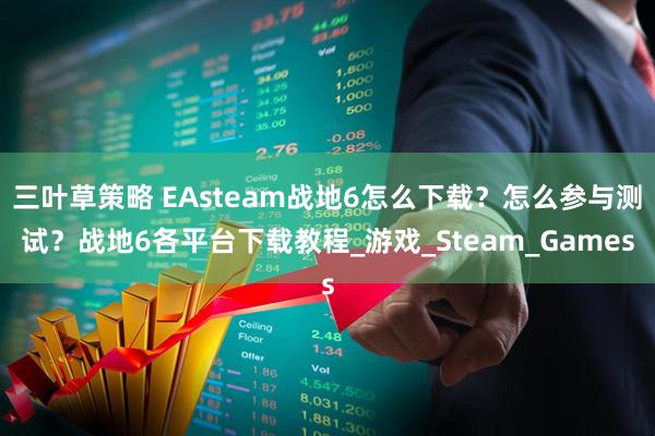 三叶草策略 EAsteam战地6怎么下载？怎么参与测试？战地6各平台下载教程_游戏_Steam_Games